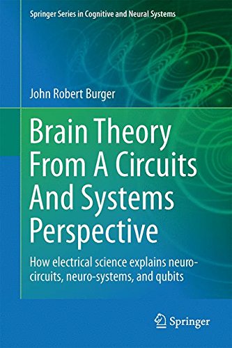 Brain Theory From A Circuits And Systems Perspective: How Electrical Science Explains Neuro-circuits, Neuro-systems, and Qubits (Springer Series in Cognitive and Neural Systems)