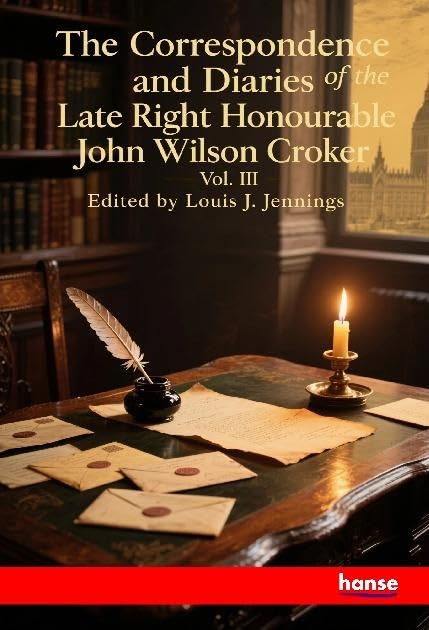 The Correspondence and Diaries of the Late Right Honourable John Wilson Croker: Vol. III