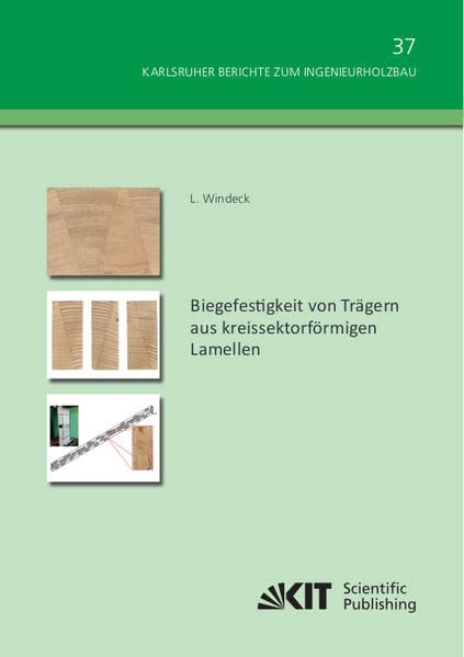 Biegefestigkeit von Trägern aus kreissektorförmigen Lamellen (Karlsruher Berichte zum Ingenieurholzbau / Karlsruher Institut für Technologie, Holzbau und Baukonstruktionen)
