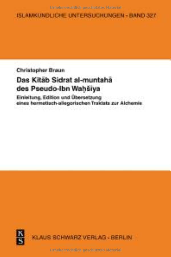 Das Kitāb Sidrat al-muntahā des Pseudo-Ibn Waḥšīya: Einleitung, Edition und Übersetzung eines hermetisch-allegorischen Traktats zur Alchemie (Islamkundliche Untersuchungen, 327)