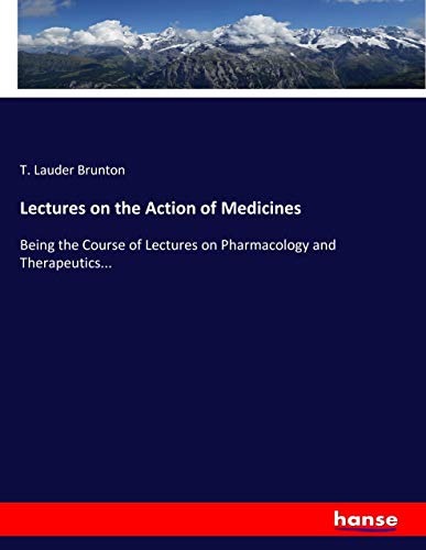 Lectures on the Action of Medicines: Being the Course of Lectures on Pharmacology and Therapeutics...