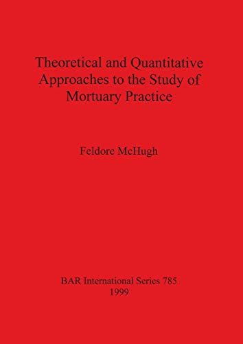 Theoretical and Quantitative Approaches to the Study of Mortuary Practice (BAR International Series, Band 785)