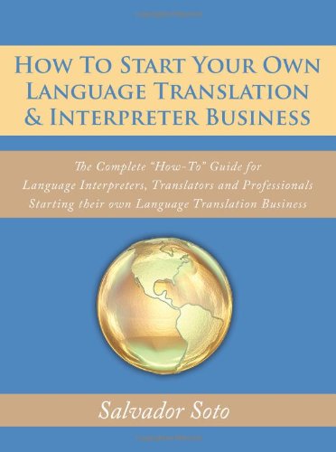 How To Start Your Own Language Translation & Interpreter Business: The Complete How-To Guide for Language Interpreters, Translators and Professionals Starting their own Language Translation Business