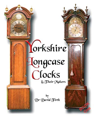 David Firth An Exhibition Of Yorkshire Grandfather Clocks - Yorkshire Longcase Clocks And Their Makers From 1720 To 1860