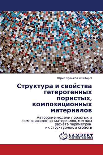Структура и свойства гетерогенных пористых, композиционных материалов: Авторские модели пористых и композиционных материалов, методы расчета ... rascheta parametrow ih strukturnyh i swojstw