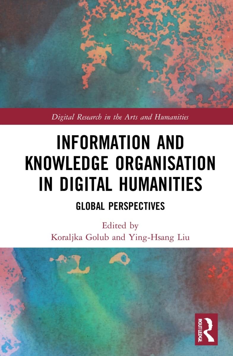 Information and Knowledge Organisation in Digital Humanities: Global Perspectives (Digital Research in the Arts and Humanities)