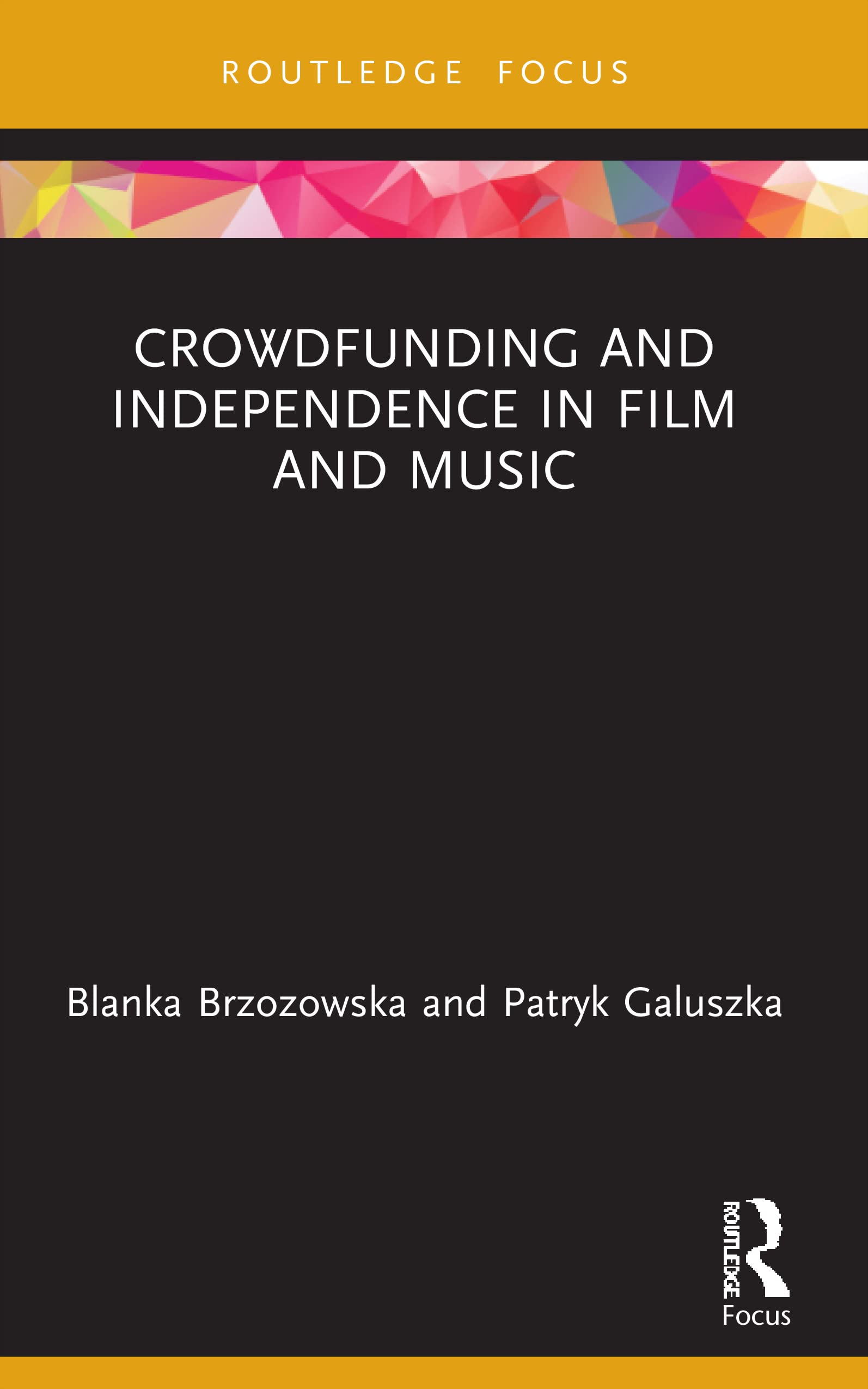 Crowdfunding and Independence in Film and Music (Routledge Focus on Media and Cultural Studies)