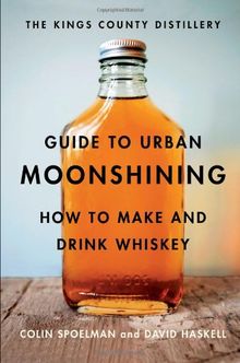 The Kings County Distillery Guide to Urban Moonshining: How to Make and Drink Whiskey von Haskell, David, Spoelman, Colin | Buch | Zustand gut