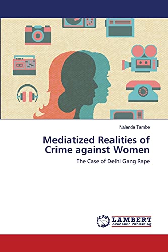 Mediatized Realities of Crime against Women: The Case of Delhi Gang Rape