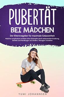 Pubertät bei Mädchen: Der Elternratgeber für maximale Gelassenheit - Mädchen empfindsam erziehen ohne Schimpfen durch antiautoritäre Erziehung, Gefühle und Handlungen von Kindern, Teenagern verstehen