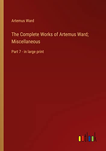 The Complete Works of Artemus Ward; Miscellaneous: Part 7 - in large print