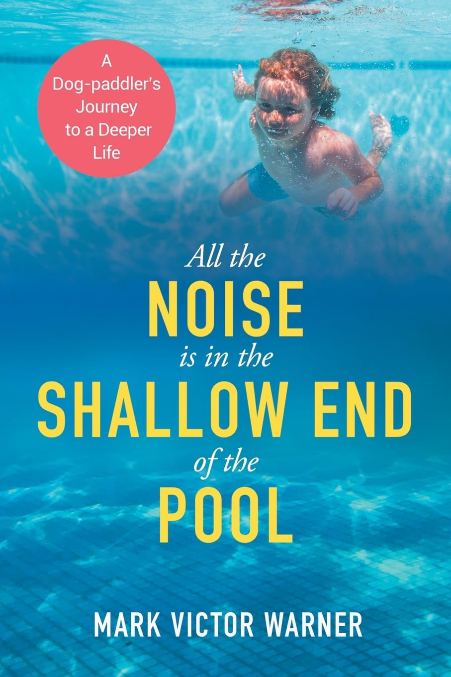 All the Noise is in the Shallow End of the Pool: A Dog-paddler's Journey to a Deeper Life