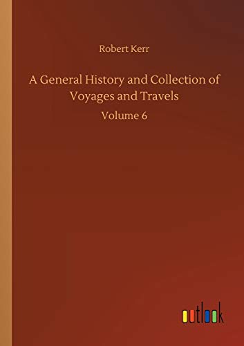 A General History and Collection of Voyages and Travels: Volume 6