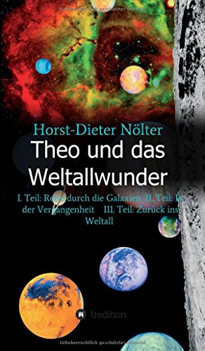 Theo und das Weltallwunder: I. Teil: Reise durch die Galaxien II. Teil: In der Vergangenheit III. Teil: Zurück ins Weltall