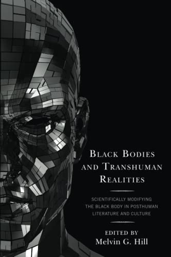 Black Bodies and Transhuman Realities: Scientifically Modifying the Black Body in Posthuman Literature and Culture