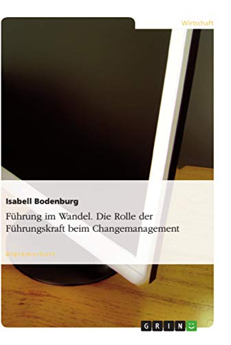 Führung im Wandel. Die Rolle der Führungskraft beim Changemanagement: Diplomarbeit