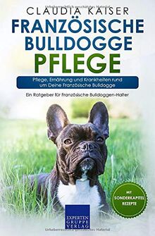 Französische Bulldogge Pflege: Pflege, Ernährung und Krankheiten rund um Deine Französische Bulldogge (Bulldogge Band, Band 3)