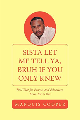 Sista Let Me Tell Ya, Bruh if You Only Knew: Real Talk for Parents and Educators, From Me to You