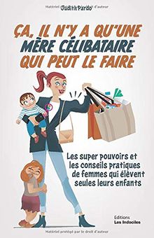 ça, il n'y a qu'une mère célibataire qui peut le faire: Les super pouvoirs et les conseils pratiques des femmes qui élèvent seules leurs enfants