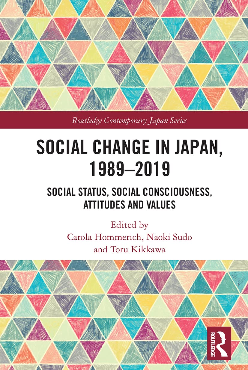 Social Change in Japan, 1989-2019: Social Status, Social Consciousness, Attitudes and Values (Routledge Contemporary Japan)