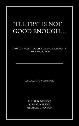 I'll Try Is Not Good Enough . . .: What it Takes to Make Change Happen in the Workplace!