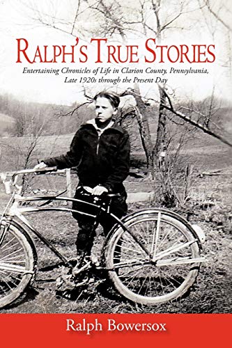 Ralph's True Stories: Entertaining Chronicles of Life in Clarion County, Pennsylvania, Late 1920s through the Present Day