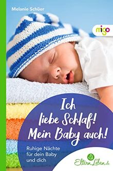 Ich liebe Schlaf! Mein Baby auch!: Ruhige Nächte für dein Baby und dich (Die ElternLeben-Kollektion)