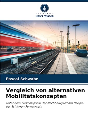 Vergleich von alternativen Mobilitätskonzepten: unter dem Gesichtspunkt der Nachhaltigkeit am Beispiel der Schiene - Fernverkehr