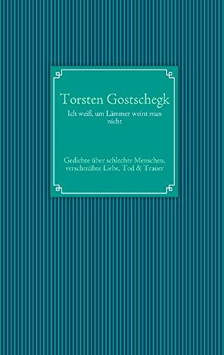 Ich weiß, um Lämmer weint man nicht: Gedichte über schlechte Menschen, verschmähte Liebe, Tod & Trauer