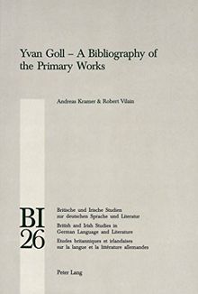 Yvan Goll - A Bibliography of the Primary Works (Britische und Irische Studien zur deutschen Sprache und Literatur / British and Irish Studies in German Language and Literature)