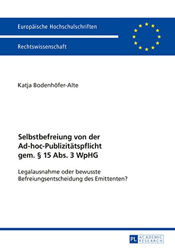 Selbstbefreiung von der Ad-hoc-Publizitätspflicht gem. § 15 Abs. 3 WpHG: Legalausnahme oder bewusste Befreiungsentscheidung des Emittenten? (Europäische Hochschulschriften - Reihe II)