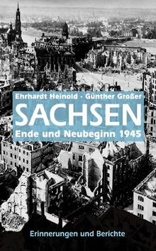 Sachsen 1945: Ende und Neubeginn. Erinnerungen von Zeitzeugen