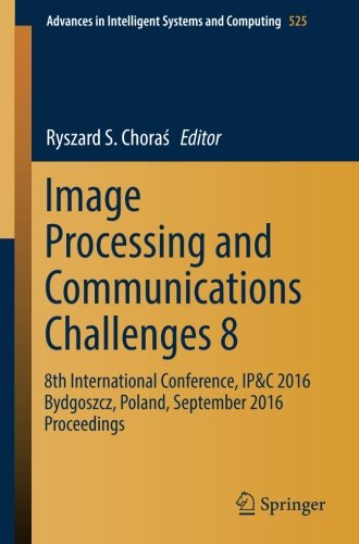 Image Processing and Communications Challenges 8: 8th International Conference, IP&C 2016 Bydgoszcz, Poland, September 2016 Proceedings (Advances in Intelligent Systems and Computing)