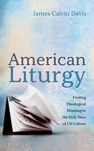 American Liturgy: Finding Theological Meaning in the Holy Days of Us Culture