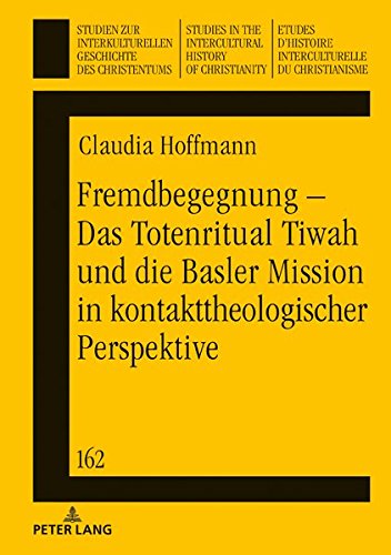 Fremdbegegnung – Das Totenritual Tiwah und die Basler Mission in kontakttheologischer Perspektive (Studien zur interkulturellen Geschichte des ... History of Christianity, Band 162)
