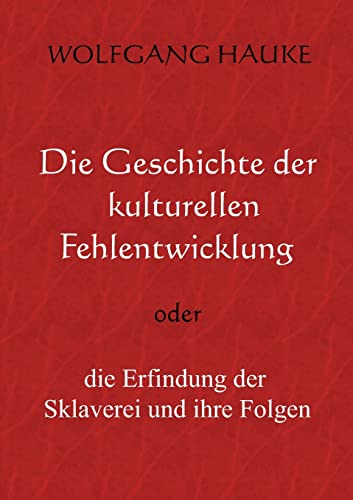 Die Geschichte der kulturellen Fehlentwicklung: oder die Erfindung der Sklaverei und ihre Folgen