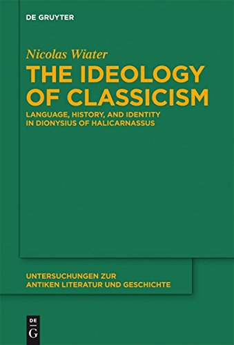 The Ideology of Classicism: Language, History, and Identity in Dionysius of Halicarnassus (Untersuchungen zur antiken Literatur und Geschichte, Band 105)