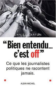 Bien entendu... c'est off : ce que les journalistes politiques ne racontent jamais