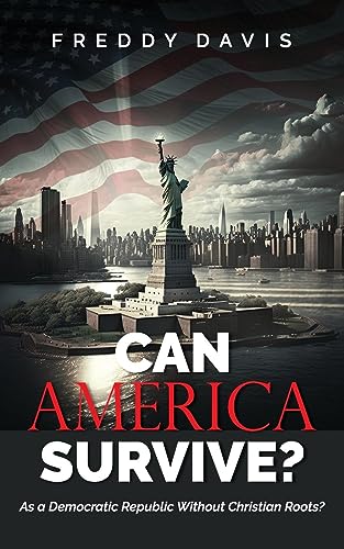 CAN AMERICA SURVIVE ...: As a Democratic Republic Without Christian Roots?