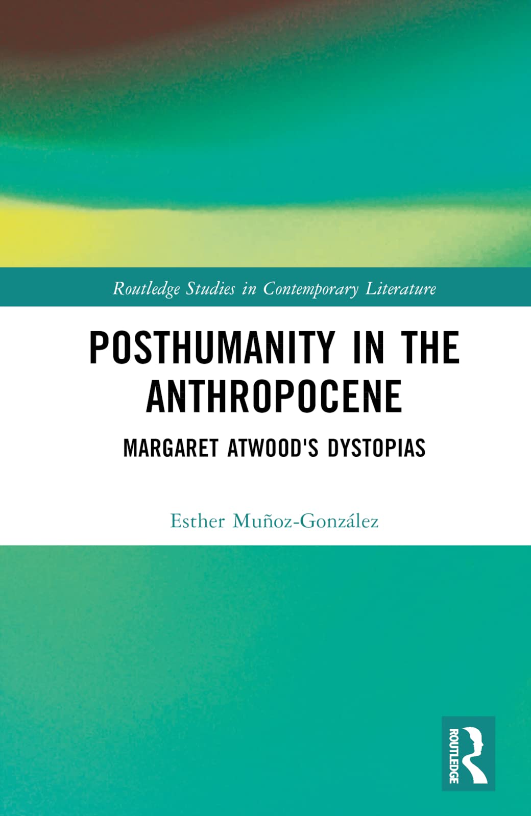 Posthumanity in the Anthropocene: Margaret Atwood's Dystopias (Routledge Studies in Contemporary Literature)