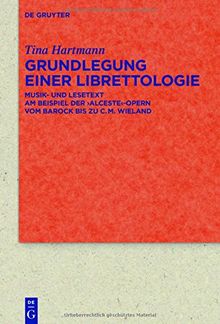 Grundlegung einer Librettologie: Musik- und Lesetext am Beispiel der 'Alceste'-Opern vom Barock bis zu C.M. Wieland (Quellen und Forschungen zur Literatur- und Kulturgeschichte)