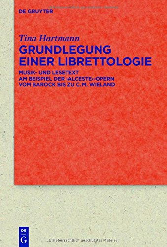 Grundlegung einer Librettologie: Musik- und Lesetext am Beispiel der 'Alceste'-Opern vom Barock bis zu C.M. Wieland (Quellen und Forschungen zur Literatur- und Kulturgeschichte)