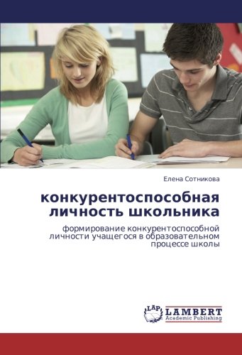 конкурентоспособная личность школьника: формирование конкурентоспособной личности учащегося в образовательном процессе школы: formirowanie ... w obrazowatel'nom processe shkoly