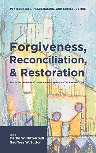 Forgiveness, Reconciliation, and Restoration: Multidisciplinary Studies from a Pentecostal Perspective (Pentecostals, Peacemaking, and Social Justice)