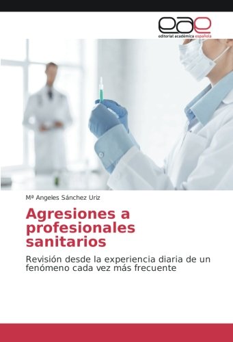 Agresiones a profesionales sanitarios: Revisión desde la experiencia diaria de un fenómeno cada vez más frecuente
