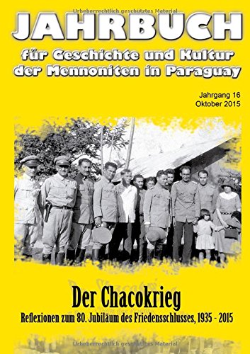 Jahrbuch für Geschichte und Kultur der Mennoniten in Paraguay. Jahrgang 16 Oktober 2015: Der Chacokrieg. Reflexionen zum 80. Jubiläum des ... und Kultur der Mennoniten in Paraguay)