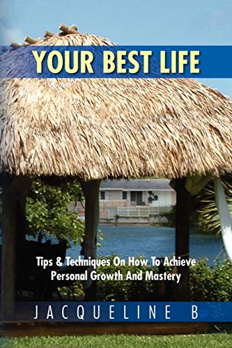 Your Best Life: Tips & Techniques On How To Achieve Personal Growth And Mastery: Tips & Techniques On How To Achieve Personal Growth And Mastery