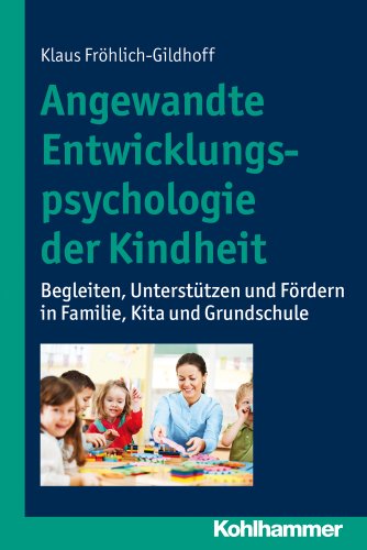 Angewandte Entwicklungspsychologie der Kindheit: Begleiten, Unterstützen und Fördern in Familie, Kita und Grundschule