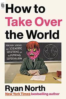 How to Take Over the World: Practical Schemes and Scientific Solutions for the Aspiring Supervillain