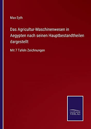 Das Agricultur-Maschinenwesen in Aegypten nach seinen Hauptbestandtheilen dargestellt: Mit 7 Tafeln Zeichnungen